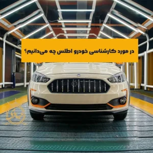 بررسی کامل فرآیند کارشناسی خودرو اطلس