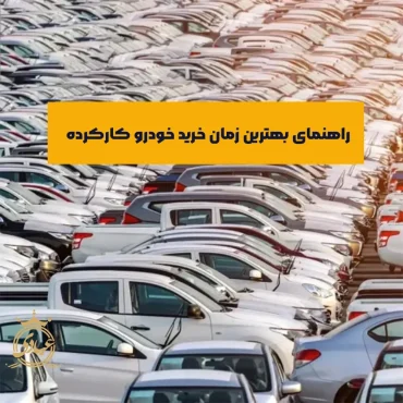 راهنمای جامع بهترین زمان خرید خودرو کارکرده