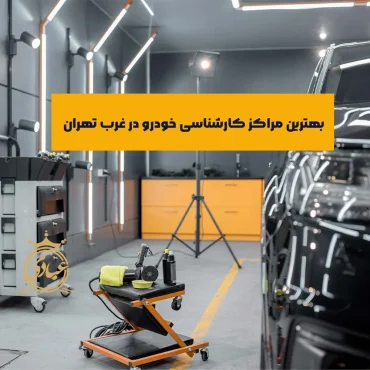راهنمای بهترین مراکز کارشناسی خودرو در غرب تهران